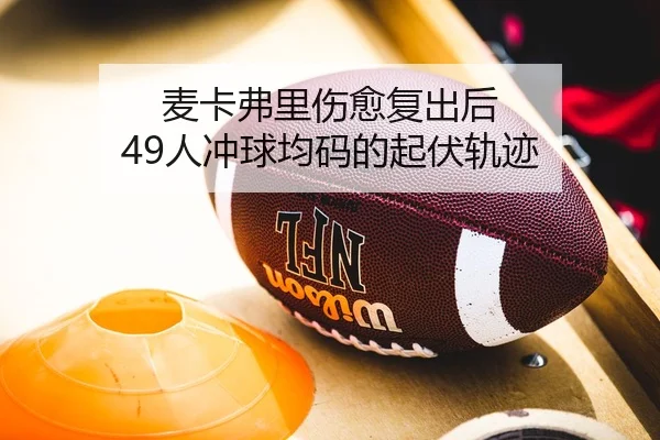 麦卡弗里伤愈复出后 49人冲球均码的起伏轨迹（Leyu）